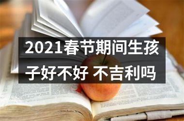 <h3>2025春节期间生孩子好不好 不吉利吗