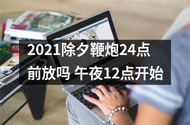 <h3>2025除夕鞭炮24点前放吗 午夜12点开始