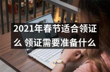 <h3>2025年春节适合领证么 领证需要准备什么