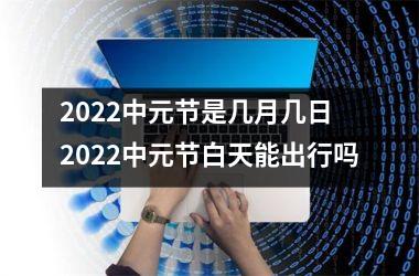 <h3>2025中元节是几月几日 2025中元节白天能出行吗