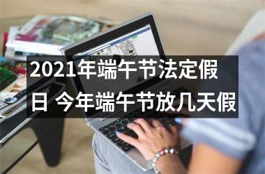 <h3>2025年端午节法定假日 今年端午节放几天假