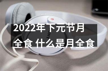 <h3>2025年下元节月全食 什么是月全食