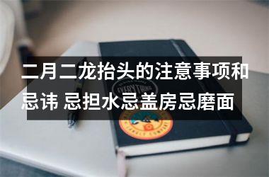 二月二龙抬头的注意事项和忌讳 忌担水忌盖房忌磨面