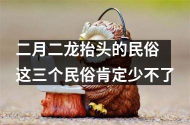 <h3>二月二龙抬头的民俗 这三个民俗肯定少不了