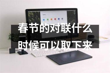 <h3>春节的对联什么时候可以取下来