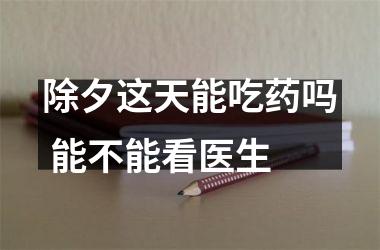 <h3>除夕这天能吃药吗 能不能看医生