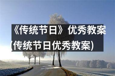 <h3>《传统节日》优秀教案(传统节日优秀教案)