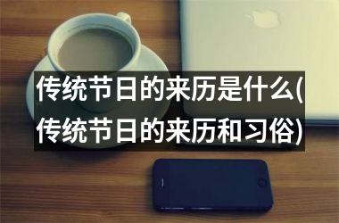 <h3>传统节日的来历是什么(传统节日的来历和习俗)