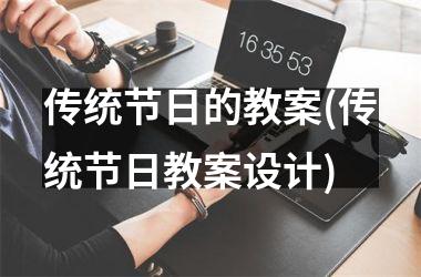 <h3>传统节日的教案(传统节日教案设计)