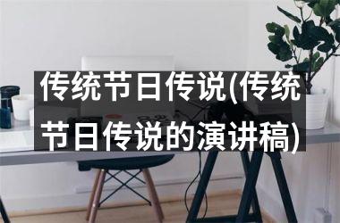 <h3>传统节日传说(传统节日传说的演讲稿)