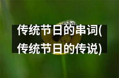 <h3>传统节日的串词(传统节日的传说)