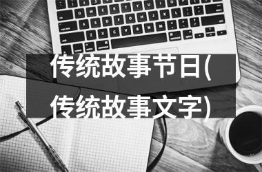 <h3>传统故事节日(传统故事文字)