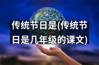 <h3>传统节日是(传统节日是几年级的课文)