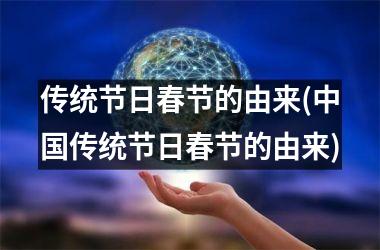 <h3>传统节日春节的由来(传统节日春节的由来)