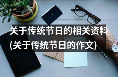<h3>关于传统节日的相关资料(关于传统节日的作文)