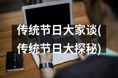 <h3>传统节日大家谈(传统节日大探秘)