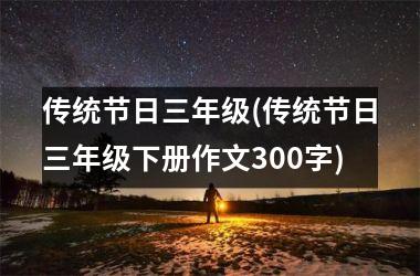传统节日三年级(传统节日三年级下册作文300字)