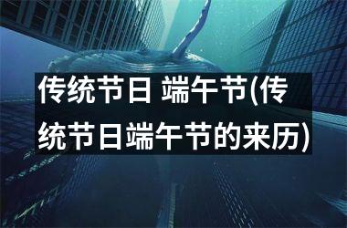 <h3>传统节日 端午节(传统节日端午节的来历)
