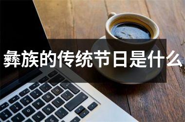 <h3>彝族的传统节日是什么