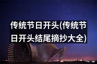 <h3>传统节日开头(传统节日开头结尾摘抄大全)
