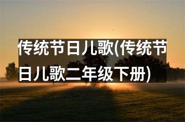 <h3>传统节日儿歌(传统节日儿歌二年级下册)
