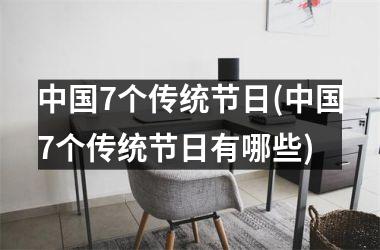 <h3>7个传统节日(7个传统节日有哪些)