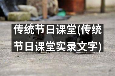<h3>传统节日课堂(传统节日课堂实录文字)