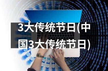 <h3>3大传统节日(3大传统节日)