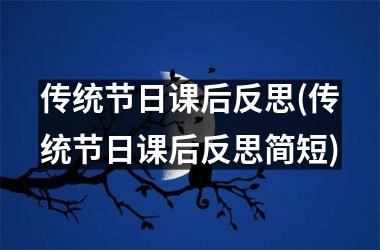<h3>传统节日课后反思(传统节日课后反思简短)