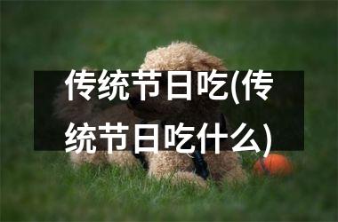 传统节日吃(传统节日吃什么)