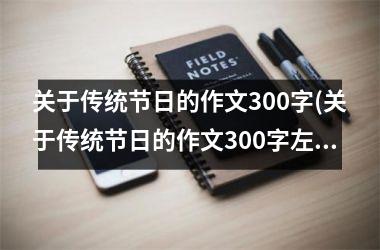 <h3>关于传统节日的作文300字(关于传统节日的作文300字左右)