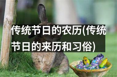 <h3>传统节日的农历(传统节日的来历和习俗)