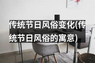 <h3>传统节日风俗变化(传统节日风俗的寓意)