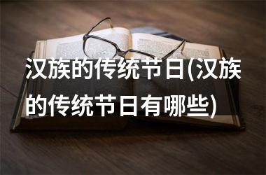 <h3>汉族的传统节日(汉族的传统节日有哪些)