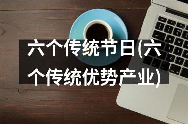 <h3>六个传统节日(六个传统优势产业)