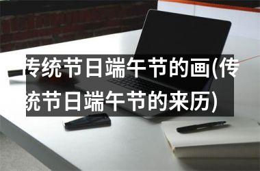 <h3>传统节日端午节的画(传统节日端午节的来历)