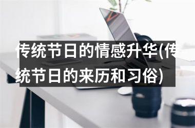 <h3>传统节日的情感升华(传统节日的来历和习俗)