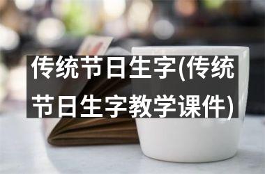 <h3>传统节日生字(传统节日生字教学课件)