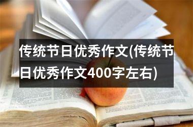 <h3>传统节日优秀作文(传统节日优秀作文400字左右)