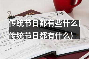 <h3>传统节日都有些什么(传统节日都有什么)