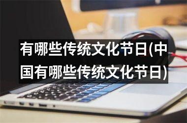 <h3>有哪些传统文化节日(有哪些传统文化节日)
