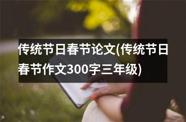 <h3>传统节日春节论文(传统节日春节作文300字三年级)