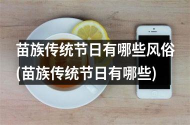 <h3>苗族传统节日有哪些风俗(苗族传统节日有哪些)