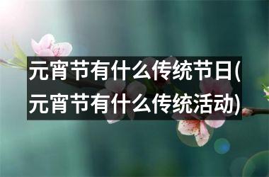 <h3>元宵节有什么传统节日(元宵节有什么传统活动)