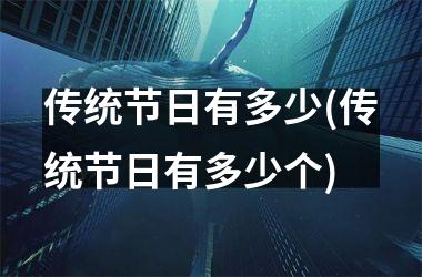 <h3>传统节日有多少(传统节日有多少个)