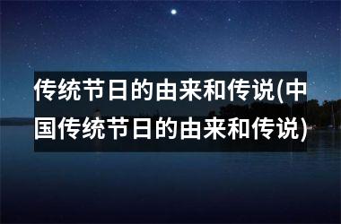 <h3>传统节日的由来和传说(传统节日的由来和传说)