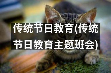 <h3>传统节日教育(传统节日教育主题班会)