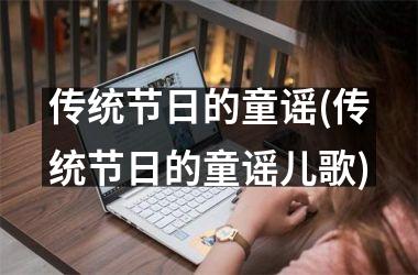 <h3>传统节日的童谣(传统节日的童谣儿歌)