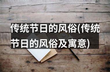 <h3>传统节日的风俗(传统节日的风俗及寓意)
