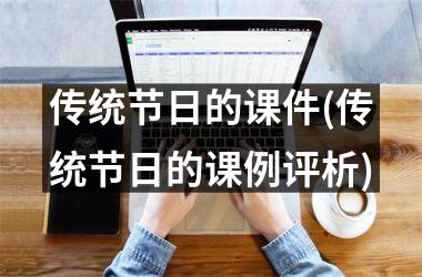 <h3>传统节日的课件(传统节日的课例评析)